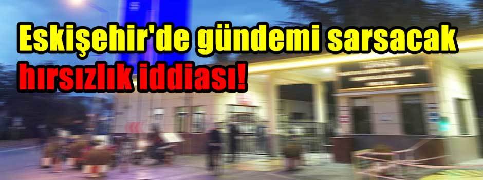 Eskişehir'de gündemi sarsacak hırsızlık iddiası!