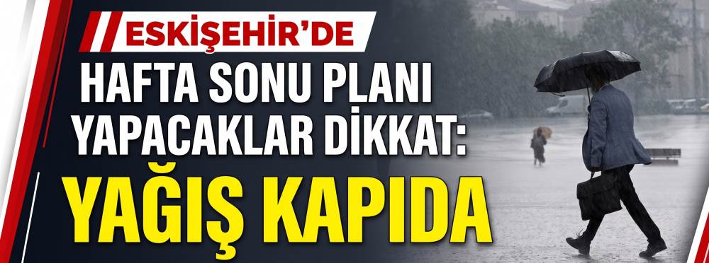 Eskişehir’de hafta sonu planı yapacaklar dikkat: Yağış kapıda