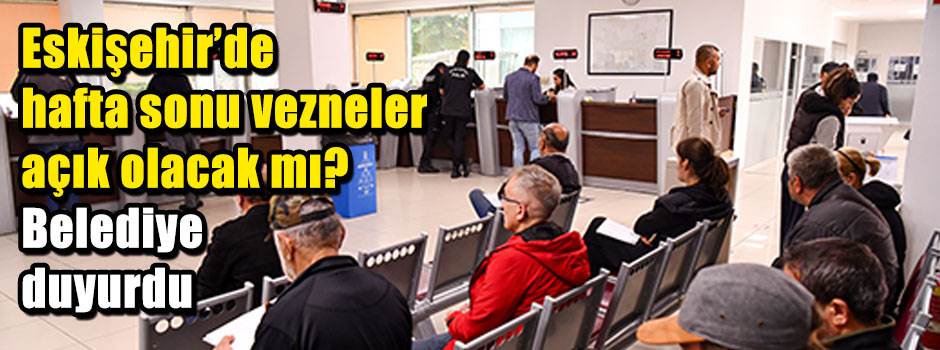 Eskişehir'de hafta sonu vezneler açık olacak mı? Belediye duyurdu