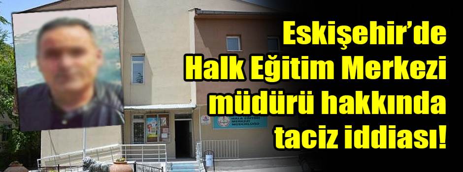 Eskişehir’de Halk Eğitim Merkezi müdürü hakkında taciz iddiası!
