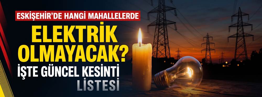 Eskişehir’de hangi mahallelerde elektrik olmayacak? İşte güncel kesinti listesi