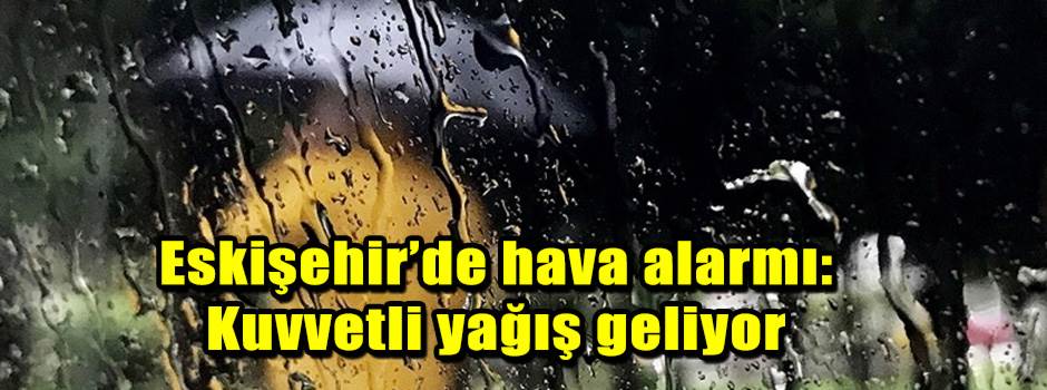 Eskişehir’de hava alarmı: Kuvvetli yağış geli…
