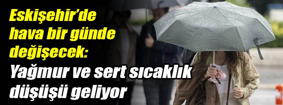 Eskişehir’de hava bir günde değişecek: Yağmur ve sert sıcaklık düşüşü geliyor