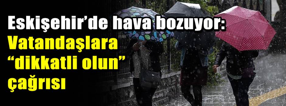 Eskişehir’de hava bozuyor: Vatandaşlara “dikk…