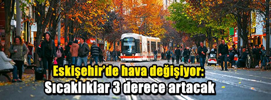 Eskişehir’de hava değişiyor: Sıcaklıklar 3 derece artacak