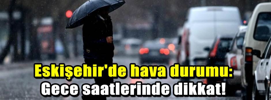 Eskişehir'de hava durumu: Gece saatlerinde di…