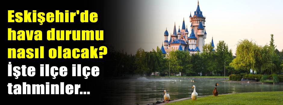 Eskişehir'de hava durumu nasıl olacak? İşte i…