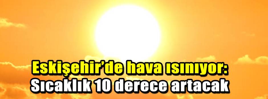 Eskişehir’de hava ısınıyor: Sıcaklık 10 derec…