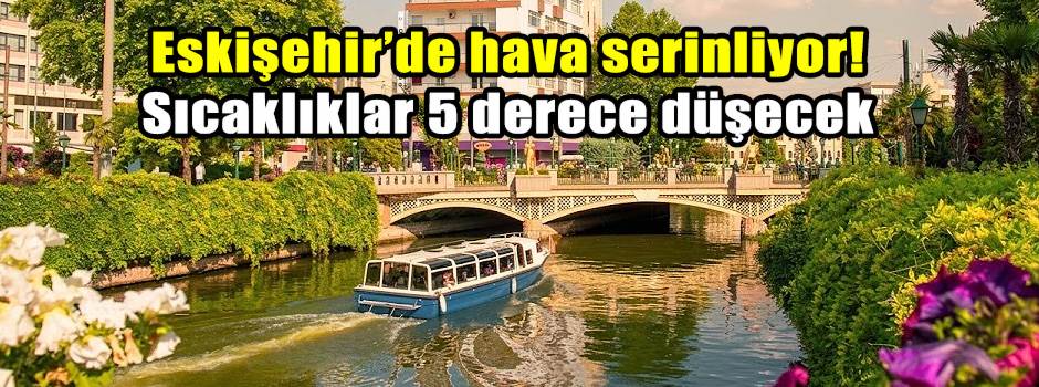 Eskişehir’de hava serinliyor! Sıcaklıklar 5 derece düşecek