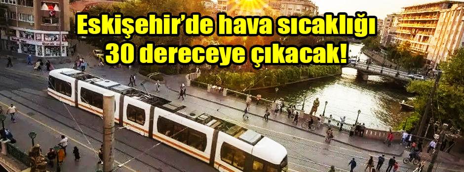 Eskişehir’de hava sıcaklığı 30 dereceye çıkacak!