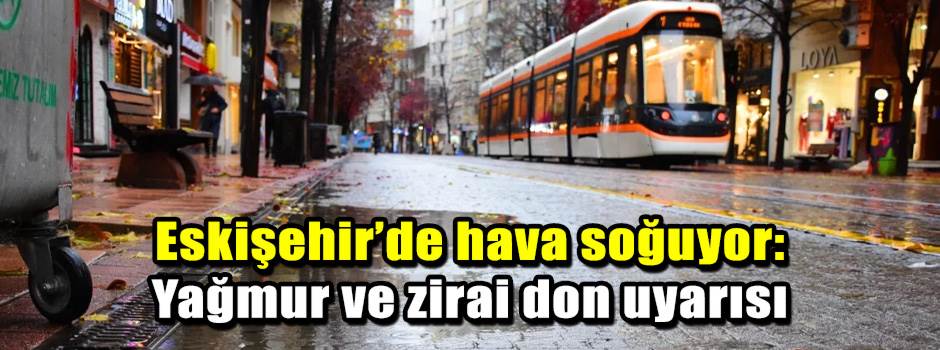 Eskişehir’de hava soğuyor: Yağmur ve zirai do…