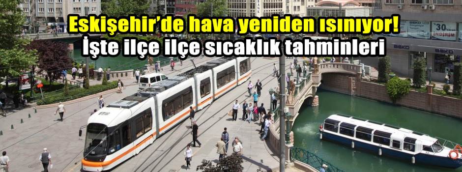 Eskişehir’de hava yeniden ısınıyor! İşte ilçe ilçe sıcaklık tahminleri