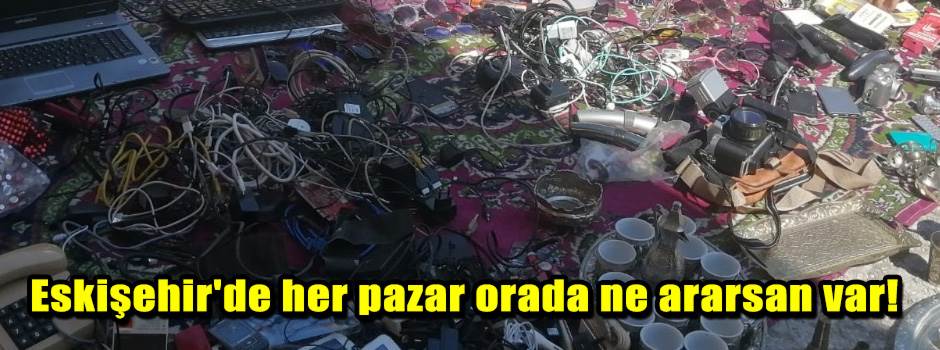 Eskişehir'de her pazar orada ne ararsan var!
