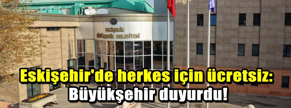 Eskişehir'de herkes için ücretsiz: Büyükşehir duyurdu!