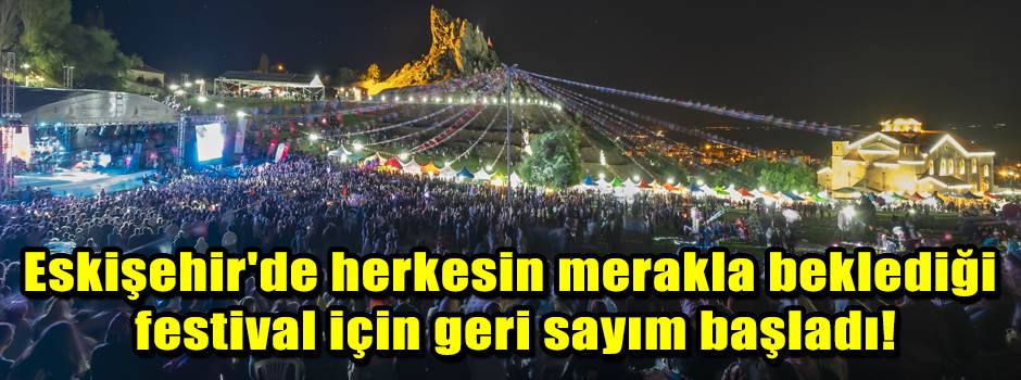 Eskişehir'de herkesin merakla beklediği festival için geri sayım başladı!