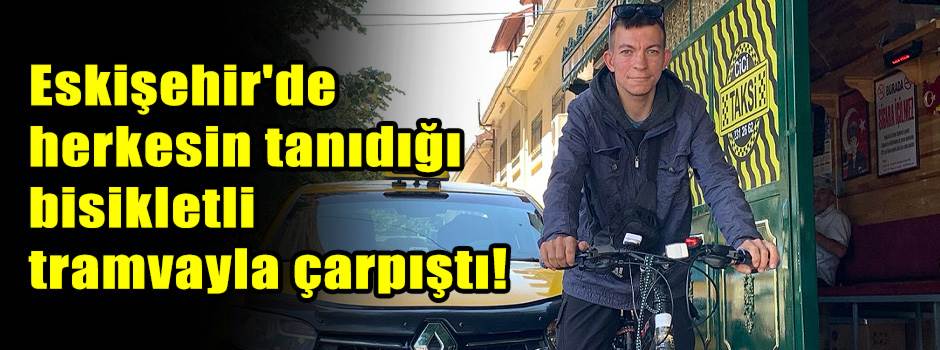 Eskişehir'de herkesin tanıdığı bisikletli tramvayla çarpıştı!