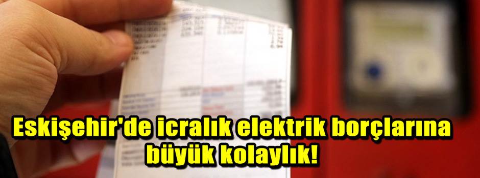 Eskişehir'de icralık elektrik borçlarına büyük kolaylık!
