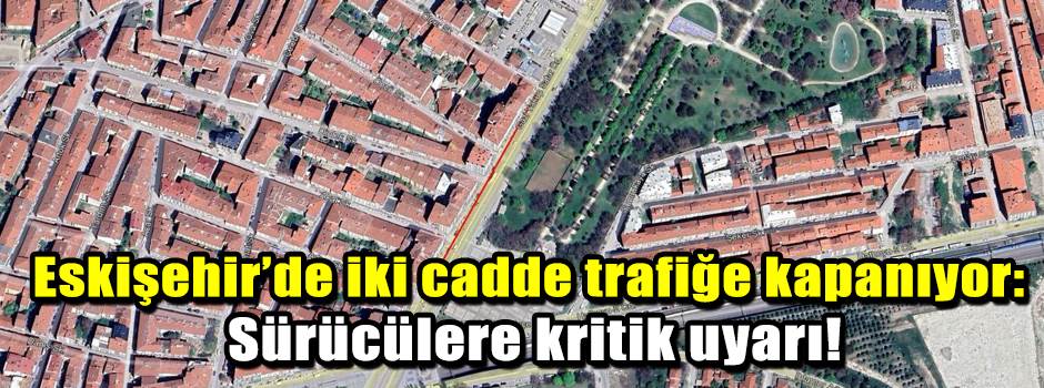 Eskişehir’de iki cadde trafiğe kapanıyor: Sür…