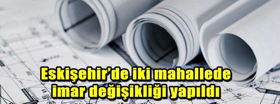 Eskişehir’de iki mahallede imar değişikliği y…