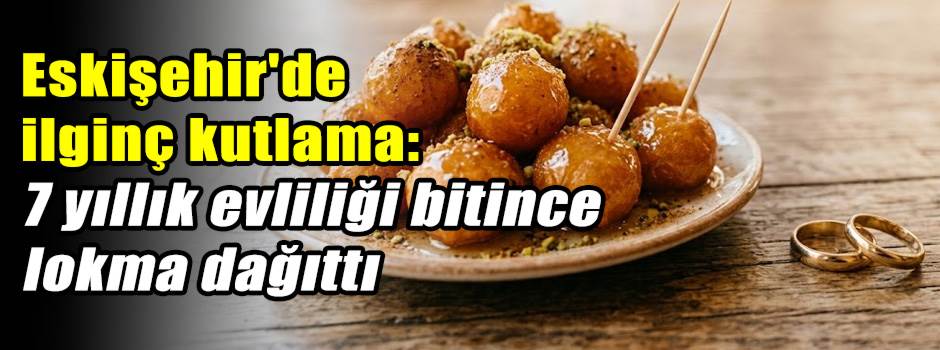 Eskişehir'de ilginç kutlama: 7 yıllık evliliği bitince lokma dağıttı
