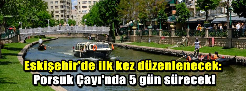 Eskişehir'de ilk kez düzenlenecek: Porsuk Çayı'nda 5 gün sürecek!