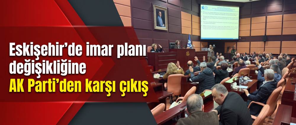 Eskişehir’de imar planı değişikliğine AK Parti’den karşı çıkış
