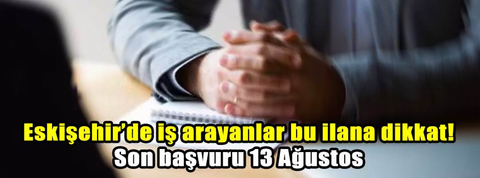 Eskişehir’de iş arayanlar bu ilana dikkat! Son başvuru 13 Ağustos