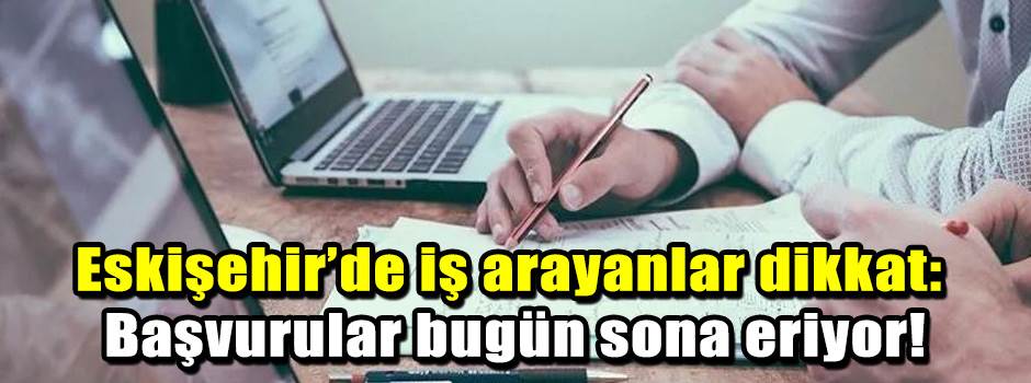 Eskişehir’de iş arayanlar dikkat: Başvurular bugün sona eriyor!