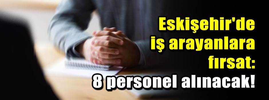Eskişehir'de iş arayanlara fırsat: 8 personel alınacak!