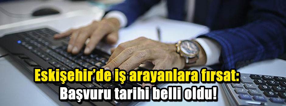 Eskişehir’de iş arayanlara fırsat: Başvuru tarihi belli oldu!