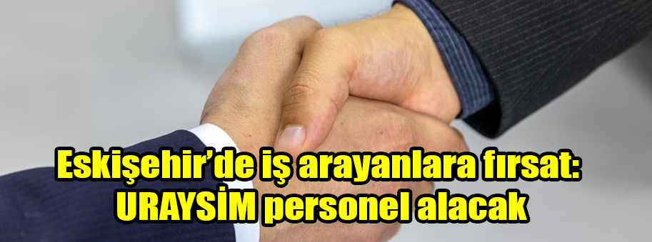 Eskişehir’de iş arayanlara fırsat: URAYSİM personel alacak 