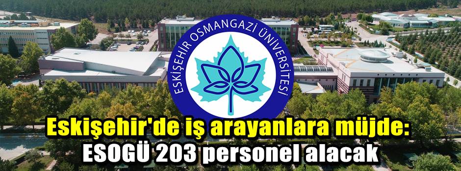 Eskişehir'de iş arayanlara müjde: ESOGÜ 203 personel alacak