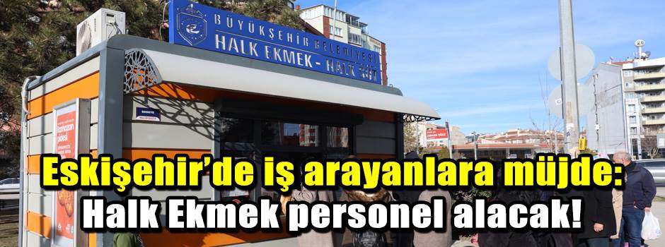Eskişehir’de iş arayanlara müjde: Halk Ekmek personel alacak!