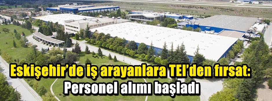 Eskişehir’de iş arayanlara TEI’den fırsat: Personel alımı başladı