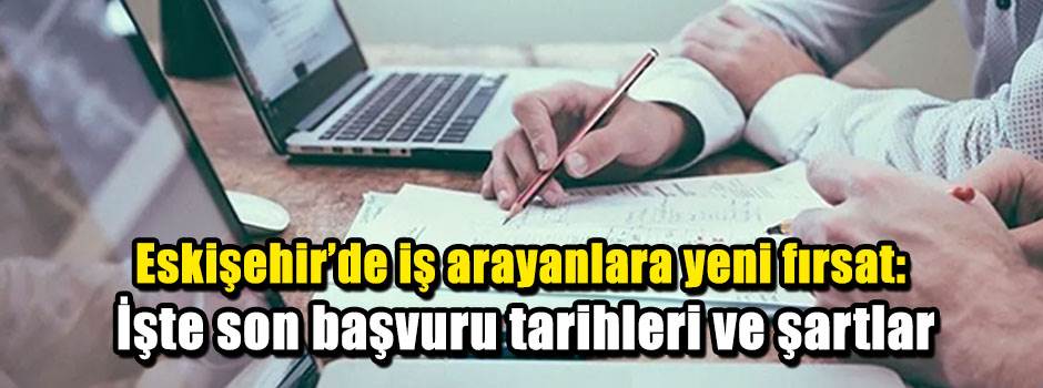 Eskişehir’de iş arayanlara yeni fırsat: İşte son başvuru tarihleri ve şartlar