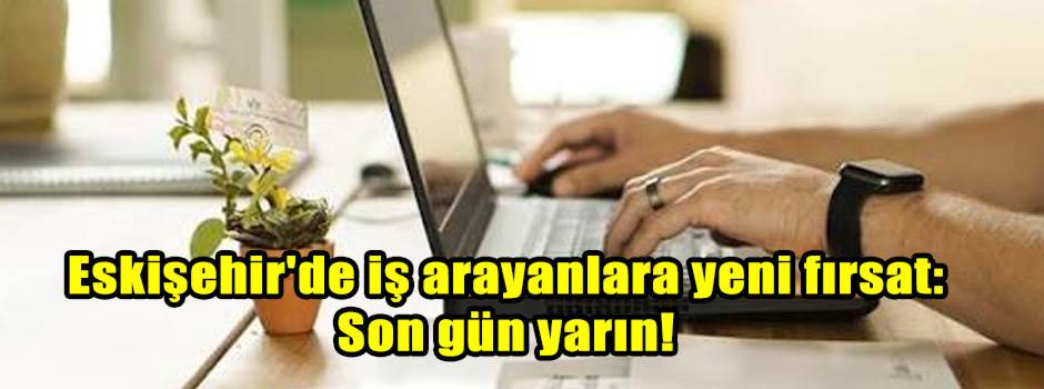 Eskişehir'de iş arayanlara yeni fırsat: Son gün yarın!