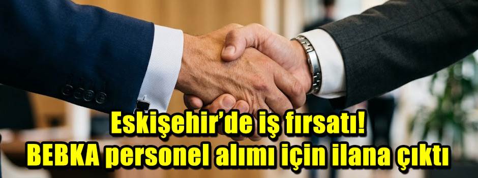 Eskişehir’de iş fırsatı! BEBKA personel alımı için ilana çıktı