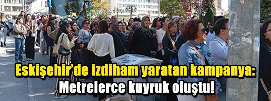 Eskişehir’de izdiham yaratan kampanya: Metrelerce kuyruk oluştu!