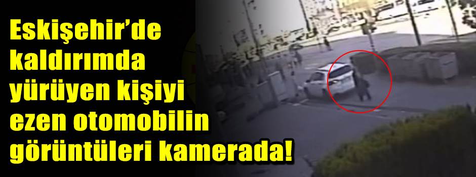 Eskişehir’de kaldırımda yürüyen kişiyi ezen o…