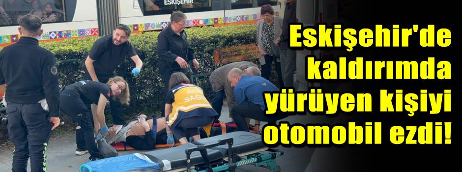 Eskişehir'de kaldırımda yürüyen kişiyi otomob…