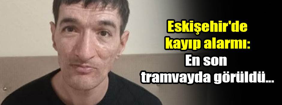 Eskişehir'de kayıp alarmı: En son tramvayda görüldü...
