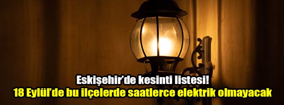 Eskişehir’de kesinti listesi! 18 Eylül’de bu ilçelerde saatlerce elektrik olmayacak