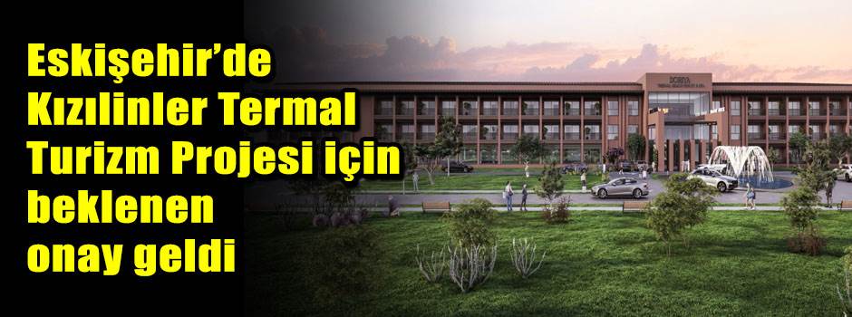 Eskişehir’de Kızılinler Termal Turizm Projesi için beklenen onay geldi