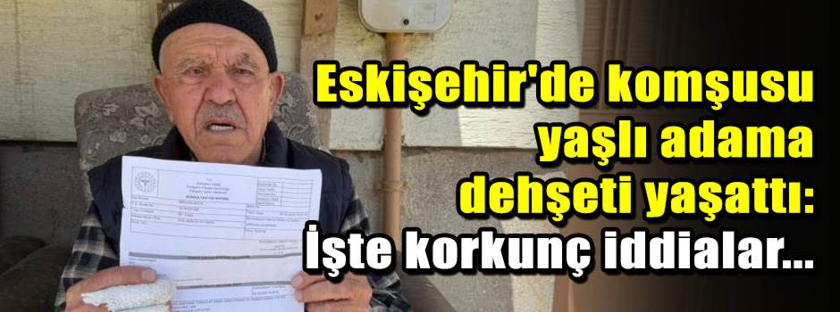 Eskişehir'de komşusu yaşlı adama dehşeti yaşa…
