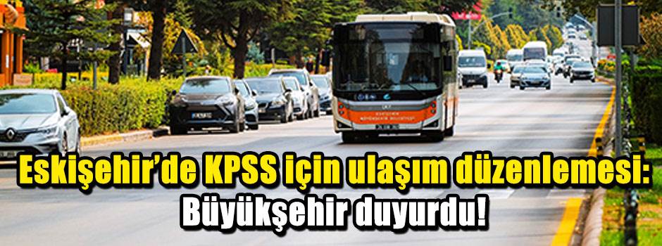 Eskişehir'de KPSS için ulaşım düzenlemesi: Büyükşehir duyurdu!