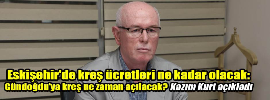 Eskişehir'de kreş ücretleri ne kadar olacak: Gündoğdu’ya kreş ne zaman açılacak? Kazım Kurt açıkladı