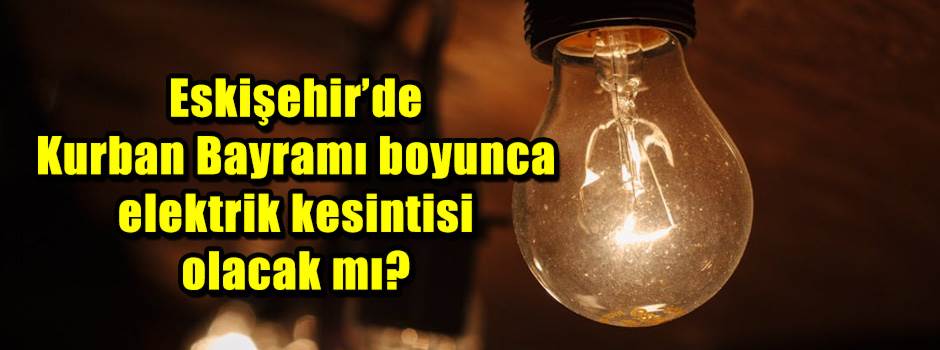 Eskişehir’de Kurban Bayramı boyunca elektrik kesintisi olacak mı?