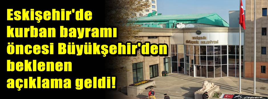 Eskişehir'de kurban bayramı öncesi Büyükşehir'den beklenen açıklama geldi!