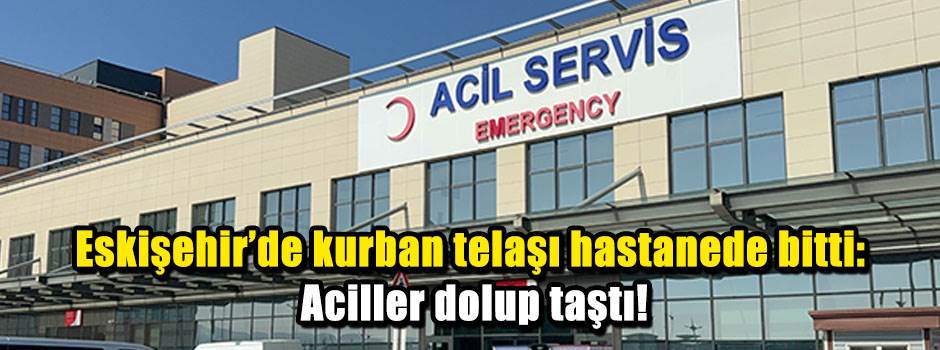 Eskişehir’de kurban telaşı hastanede bitti: Aciller dolup taştı!