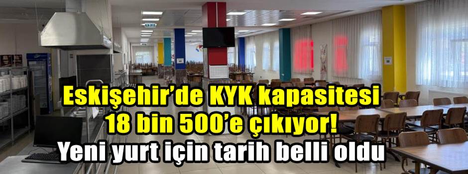 Eskişehir’de KYK kapasitesi 18 bin 500’e çıkıyor! Yeni yurt için tarih belli oldu